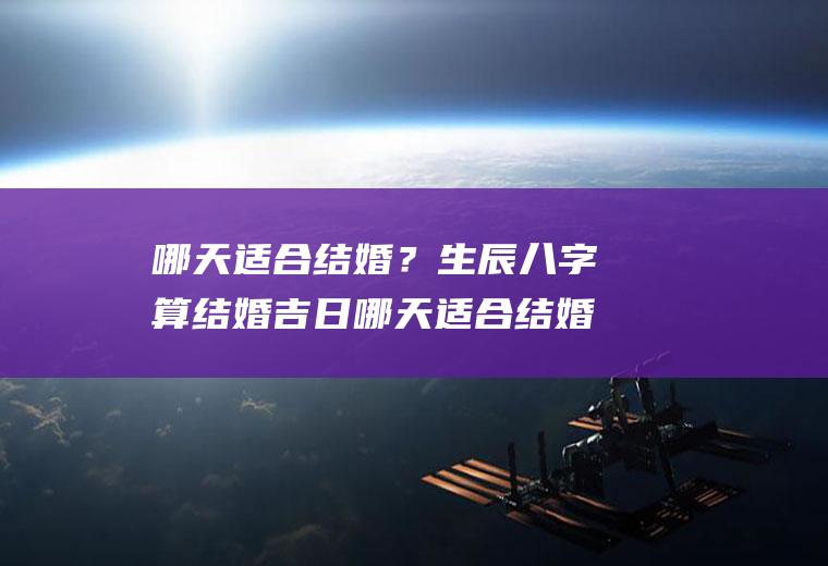 哪天适合结婚？生辰八字算结婚吉日哪天适合结婚?生辰八字算结婚吉日吗