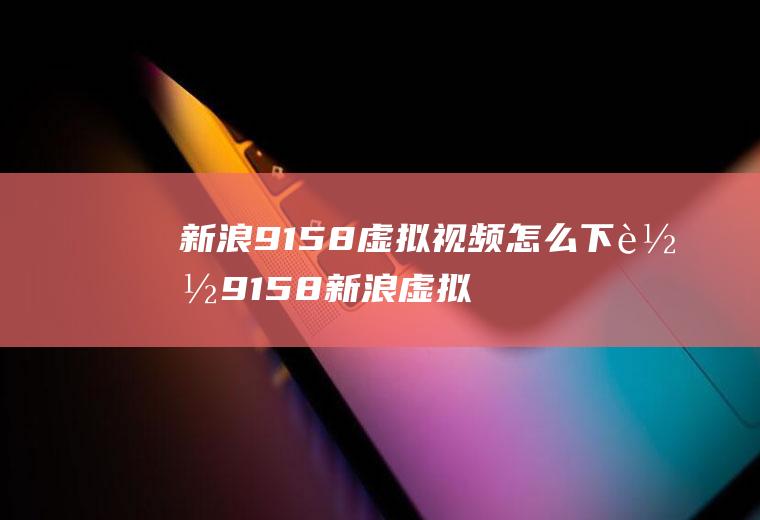 新浪9158虚拟视频怎么下载9158新浪虚拟视频软件