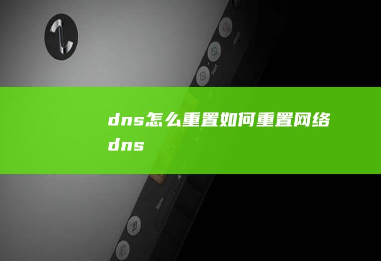dns怎么重置如何重置网络dns