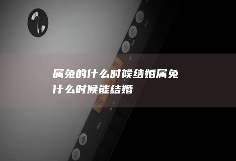 属兔的什么时候结婚属兔什么时候能结婚