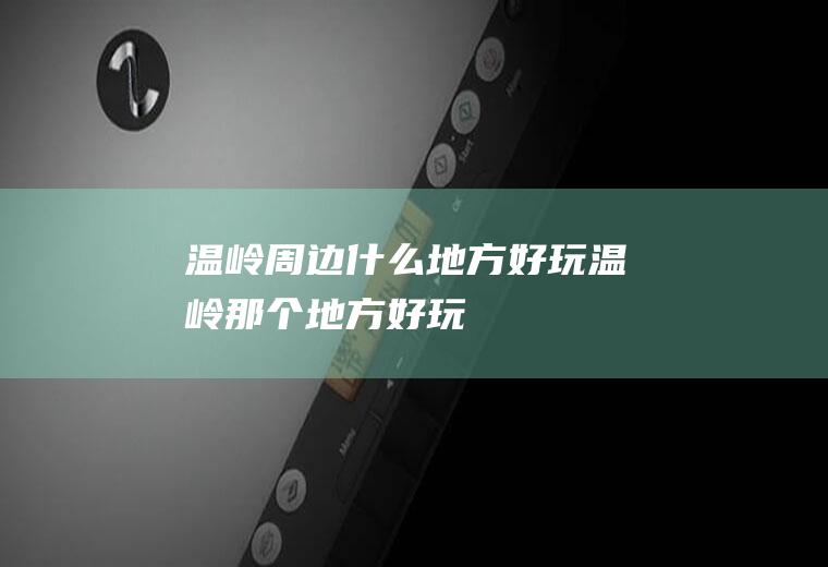 温岭周边什么地方好玩温岭那个地方好玩
