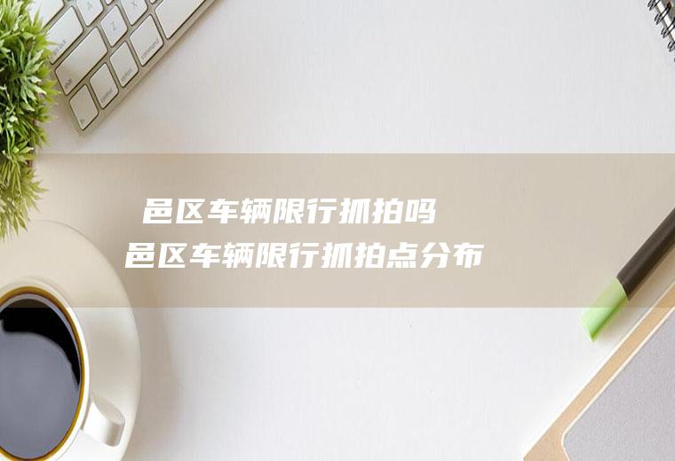 鄠邑区车辆限行抓拍吗鄠邑区车辆限行抓拍点分布