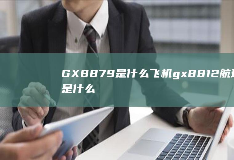 GX8879是什么飞机gx8812航班是什么飞机