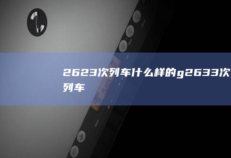 2623次列车什么样的g2633次列车