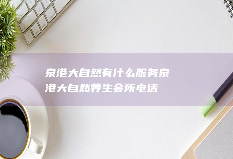 泉港大自然有什么服务泉港大自然养生会所电话