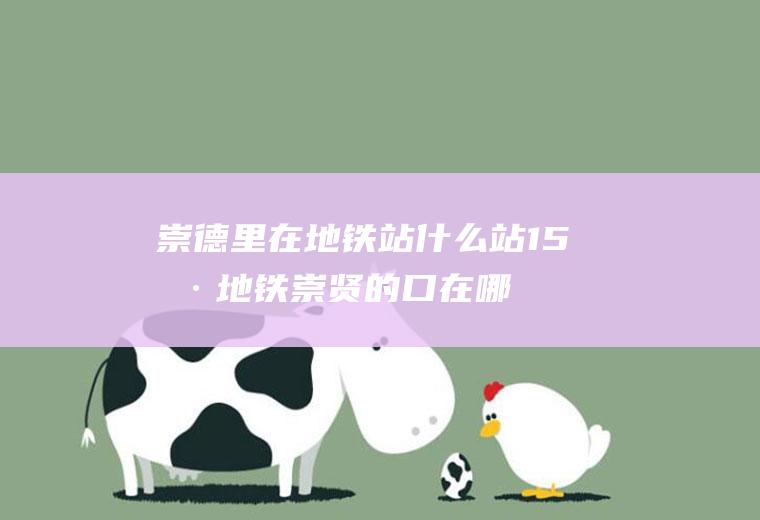 崇德里在地铁站什么站15号地铁崇贤的口在哪