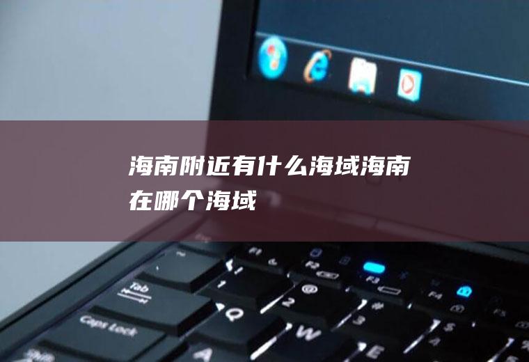 海南附近有什么海域海南在哪个海域