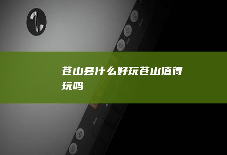 苍山县什么好玩苍山值得玩吗