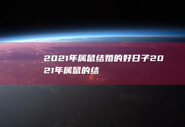 2021年属鼠结婚的好日子2021年属鼠的结婚黄道吉日