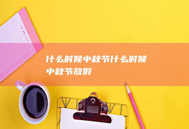 什么时候中秋节什么时候中秋节放假