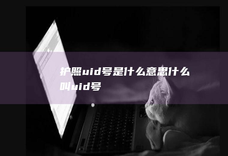 护照uid号是什么意思什么叫uid号