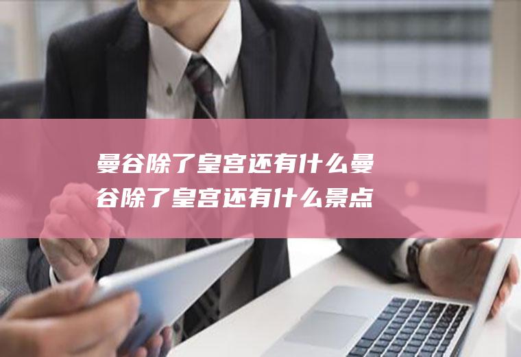 曼谷除了皇宫还有什么曼谷除了皇宫还有什么景点