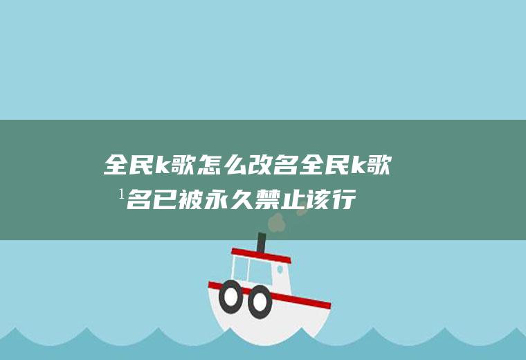 全民k歌怎么改名全民k歌改名已被永久禁止该行为是什么意思
