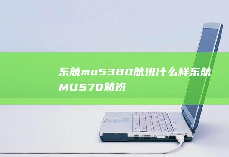 东航mu5380航班什么样东航MU570航班