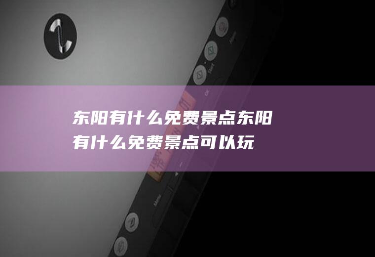 东阳有什么免费景点东阳有什么免费景点可以玩