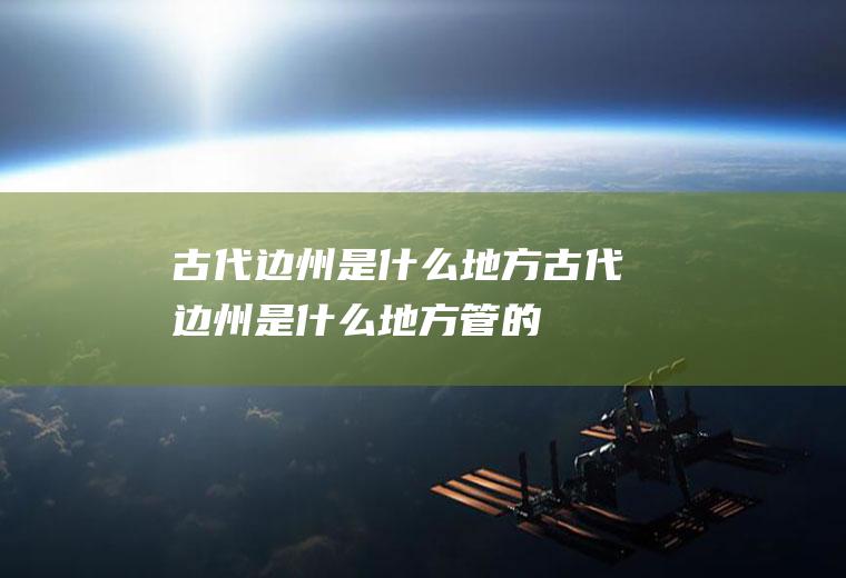 古代边州是什么地方古代边州是什么地方管的