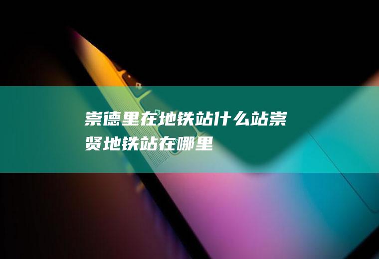 崇德里在地铁站什么站崇贤地铁站在哪里