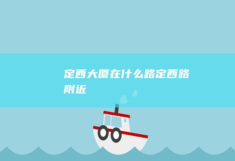 定西大厦在什么路定西路附近