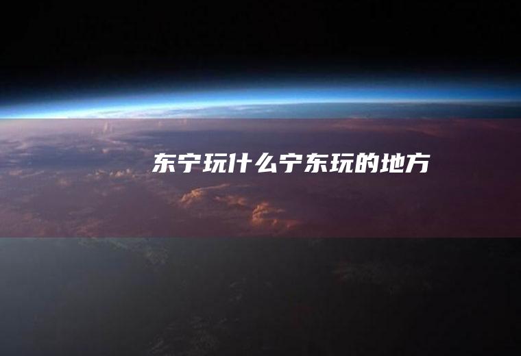 东宁玩什么宁东玩的地方