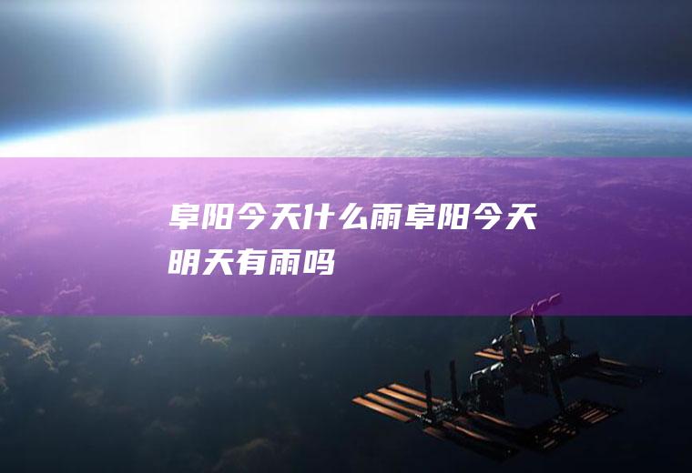 阜阳今天什么雨阜阳今天明天有雨吗