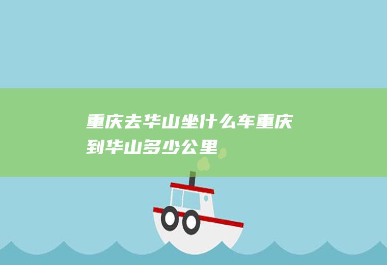 重庆去华山坐什么车重庆到华山多少公里