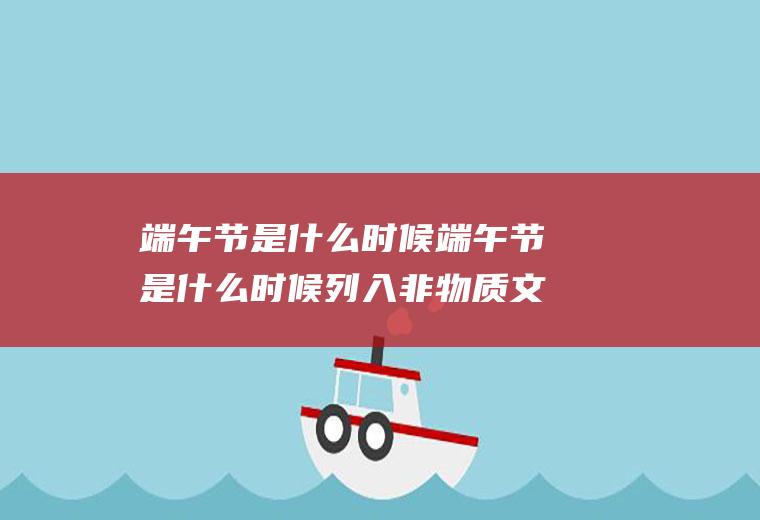 端午节是什么时候端午节是什么时候列入非物质文化遗产名录