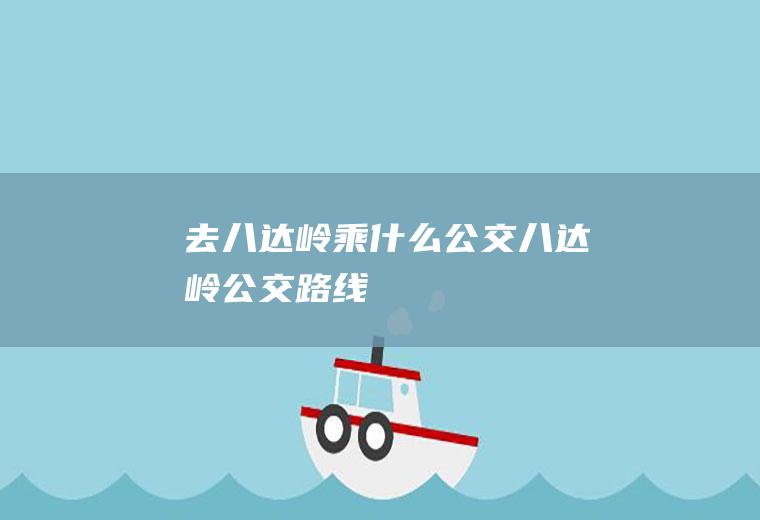 去八达岭乘什么公交八达岭公交路线