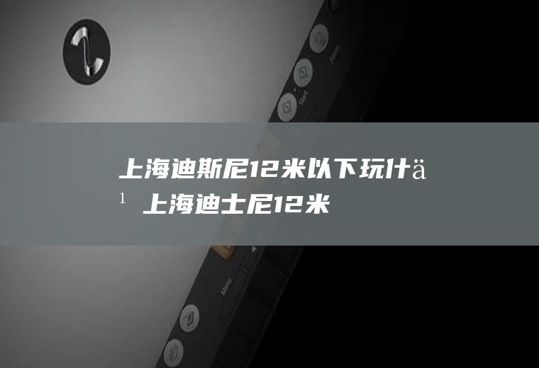 上海迪斯尼1.2米以下玩什么上海迪士尼12米以下能玩什么