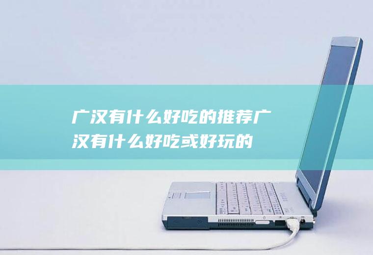 广汉有什么好吃的推荐广汉有什么好吃或好玩的
