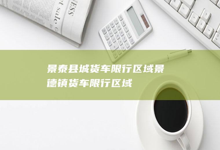景泰县城货车限行区域景德镇货车限行区域