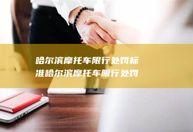 哈尔滨摩托车限行处罚标准哈尔滨摩托车限行处罚标准规定