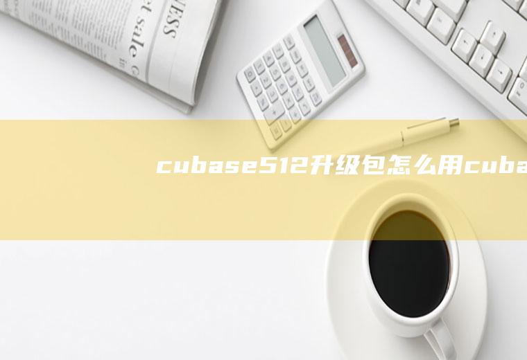 cubase5.1.2升级包怎么用cubase105正版安装教程