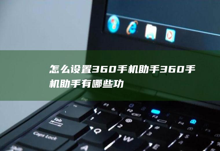 怎么设置360手机助手360手机助手有哪些功能