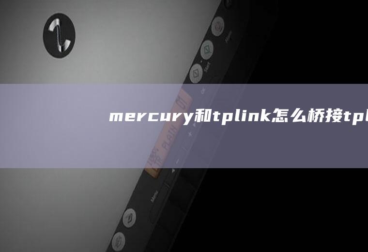 mercury和tplink怎么桥接tplinke路由器桥接