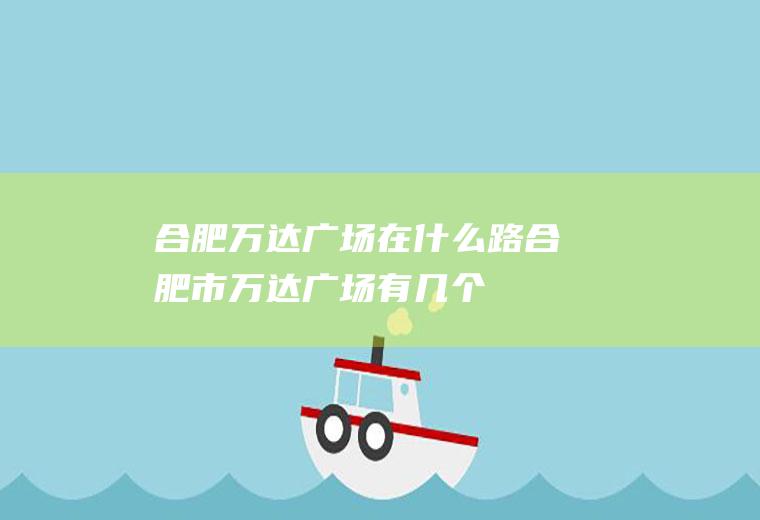 合肥万达广场在什么路合肥市万达广场有几个