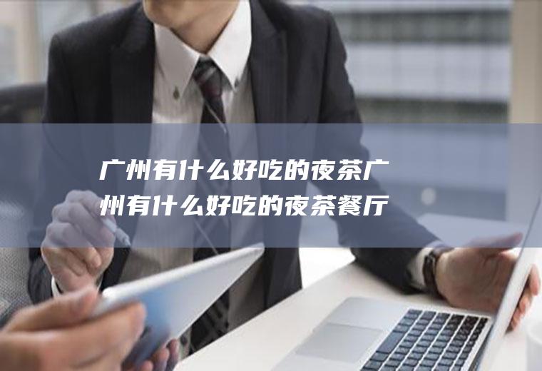 广州有什么好吃的夜茶广州有什么好吃的夜茶餐厅