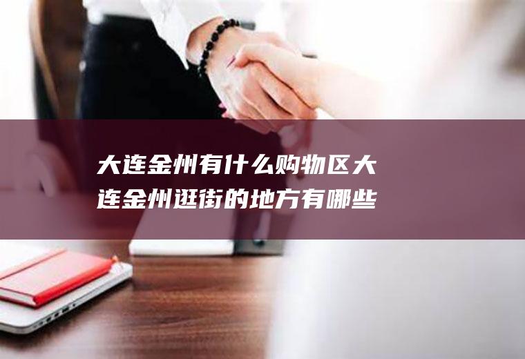 大连金州有什么购物区大连金州逛街的地方有哪些