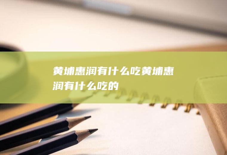 黄埔惠润有什么吃黄埔惠润有什么吃的