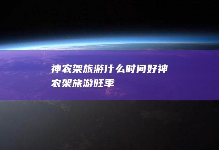 神农架旅游什么时间好神农架旅游旺季