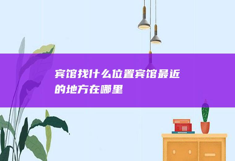 宾馆找什么位置宾馆最近的地方在哪里!
