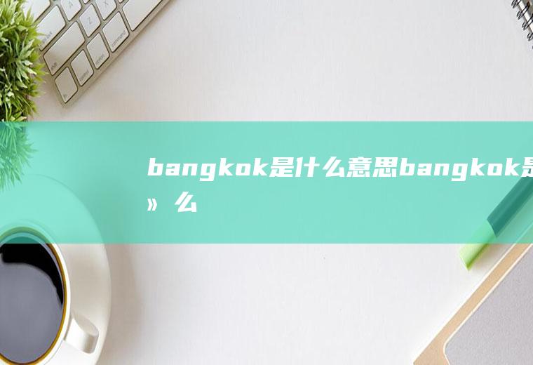 bangkok是什么意思bangkok是什么意思啊