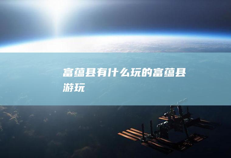富蕴县有什么玩的富蕴县游玩