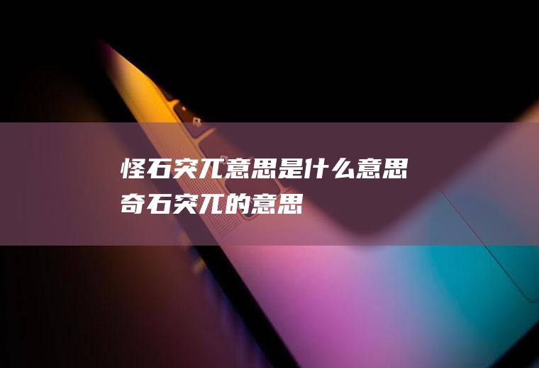怪石突兀意思是什么意思奇石突兀的意思