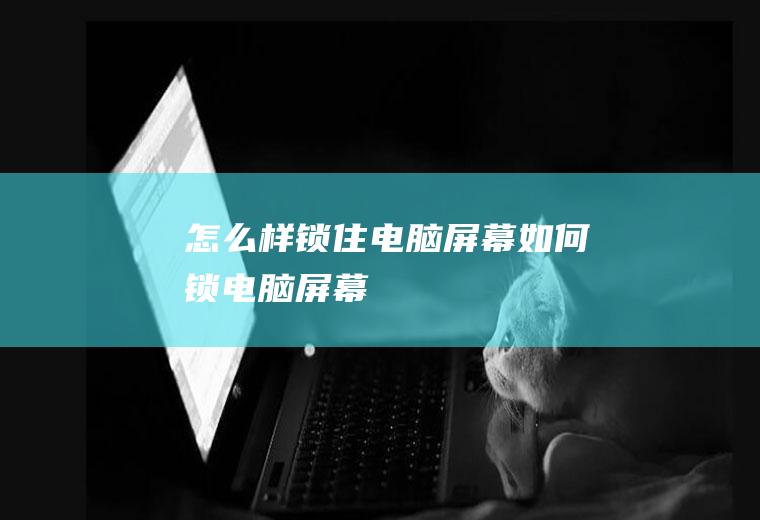 怎么样锁住电脑屏幕如何锁电脑屏幕