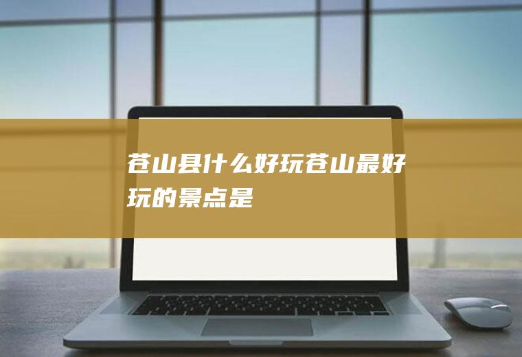 苍山县什么好玩苍山最好玩的景点是