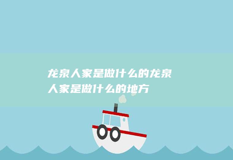 龙泉人家是做什么的龙泉人家是做什么的地方