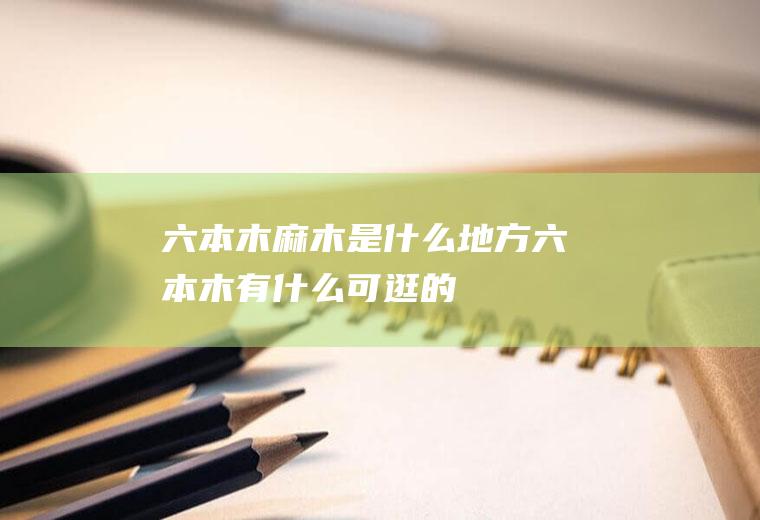 六本木麻木是什么地方六本木有什么可逛的