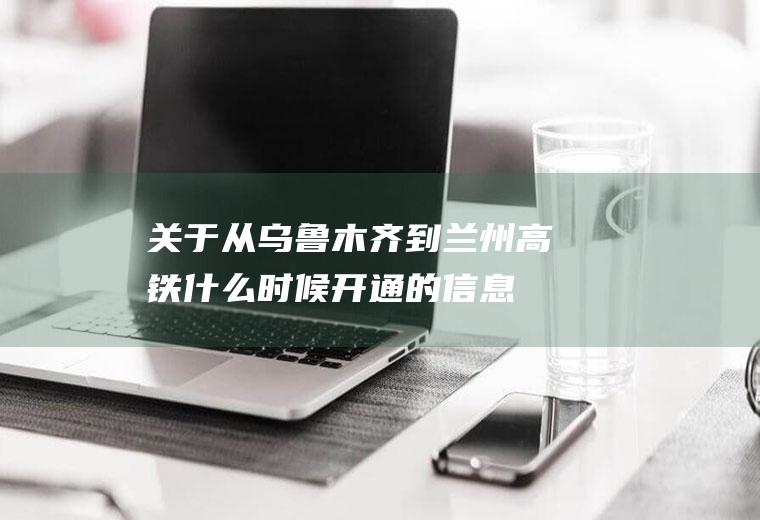关于从乌鲁木齐到兰州高铁什么时候开通的信息