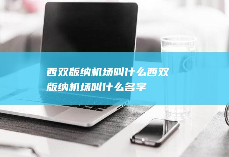 西双版纳机场叫什么西双版纳机场叫什么名字