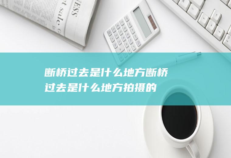 断桥过去是什么地方断桥过去是什么地方拍摄的